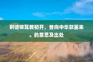 别谙拔耳教初开，曾向中华款塞来。的意思及出处
