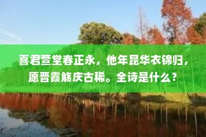 喜君萱堂春正永，他年昆华衣锦归，愿晋霞觞庆古稀。全诗是什么？