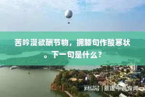 苦吟漫欲酬节物，拥膝句作酸寒状。下一句是什么？
