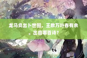 龙马负出卜世图，王敷万叶春有余。出自哪首诗？