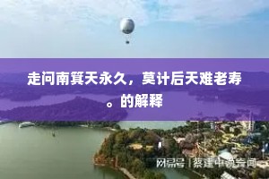 走问南箕天永久，莫计后天难老寿。的解释