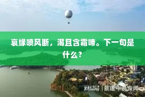 哀缘喷风断，渴且含霜啼。下一句是什么？