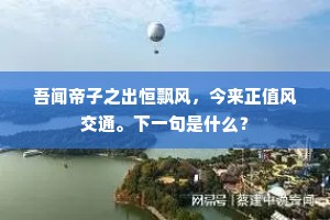 吾闻帝子之出恒飘风，今来正值风交通。下一句是什么？
