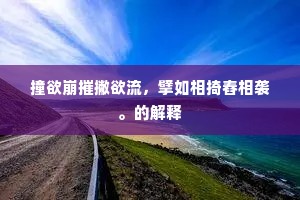 撞欲崩摧撇欲流，擘如相掎舂相袭。的解释