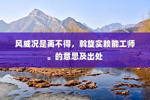 风威况是离不得，斡旋实赖能工师。的意思及出处