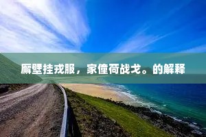 廨壁挂戎服，家僮荷战戈。的解释