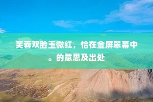 芙蓉双脸玉微红，恰在金屏翠幕中。的意思及出处