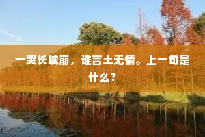 一哭长城崩，谁言土无情。上一句是什么？