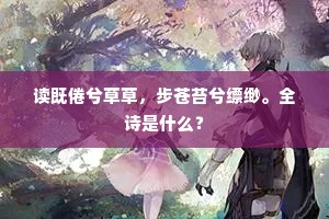 读既倦兮草草，步苍苔兮缥缈。全诗是什么？