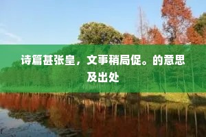 诗篇甚张皇，文事稍局促。的意思及出处