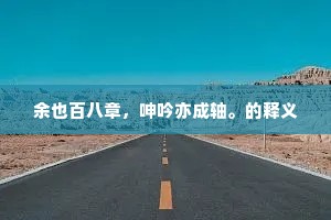 余也百八章，呻吟亦成轴。的释义