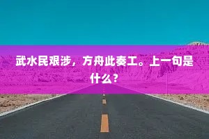 武水民艰涉，方舟此奏工。上一句是什么？