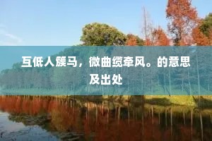 互低人簇马，微曲缆牵风。的意思及出处
