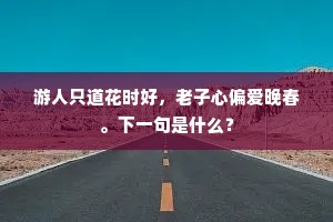 游人只道花时好，老子心偏爱晚春。下一句是什么？