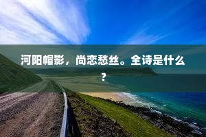 河阳帽影，尚恋愁丝。全诗是什么？