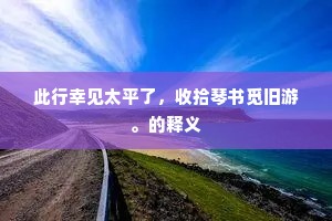 此行幸见太平了，收拾琴书觅旧游。的释义