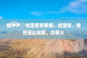 晓钟声、欲湿更带寒烟，遮望眼、暗把遥山敲断。的释义