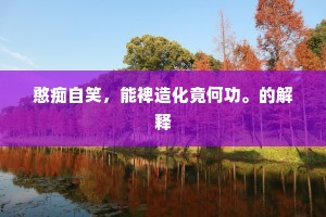 憨痴自笑，能裨造化竟何功。的解释