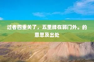 过者四重关了，五里牌在郭门外。的意思及出处