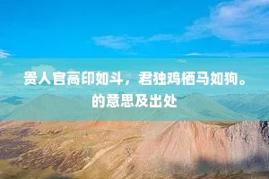 贵人官高印如斗，君独鸡栖马如狗。的意思及出处