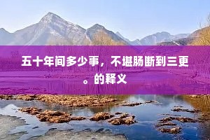 五十年间多少事，不堪肠断到三更。的释义