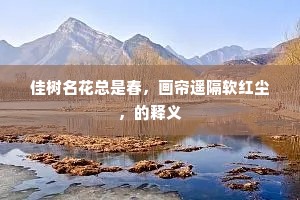 佳树名花总是春，画帘遥隔软红尘，的释义