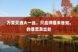 万变灵通火一丝，只应师偃未曾知。的意思及出处