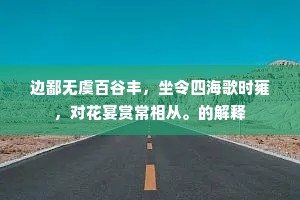 边鄙无虞百谷丰，坐令四海歌时雍，对花宴赏常相从。的解释