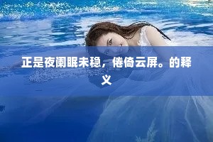 正是夜阑眠未稳，倦倚云屏。的释义