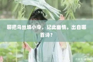 聊把乌丝填小令，记此幽情。出自哪首诗？