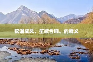 弦诵成风，笙歌合响。的释义