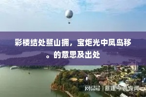 彩楼结处鳌山拥，宝炬光中凤岛移。的意思及出处