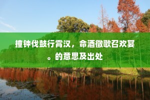 撞钟伐鼓行霄汉，命酒徵歌召欢宴。的意思及出处