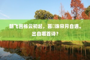 朝飞画栋云初起，暮捲珠帘月自通。出自哪首诗？