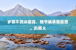岁寒不改冰霜操，晚节偏承雨露恩。的释义