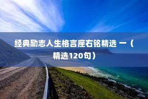 经典励志人生格言座右铭精选 一（精选120句）