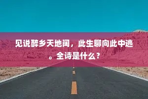 见说醉乡天地阔，此生聊向此中逃。全诗是什么？