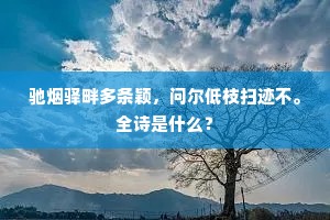 驰烟驿畔多条颖,问尔低枝扫迹不。全诗是什么? 驰烟驿畔多条颖,问尔低枝扫迹不。全诗是什么?