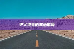 炉火纯青的成语解释 炉火纯青的成语解释