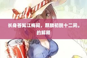 长身苍髯江梅间,麒麟初脱十二闲。的解释 长身苍髯江梅间,麒麟初脱十二闲。的解释