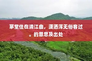 茅堂住在清江曲，潇洒浑无俗客过。的意思及出处