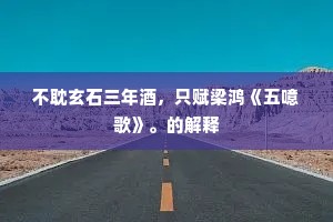 不耽玄石三年酒,只赋梁鸿《五噫歌》。的解释 不耽玄石三年酒,只赋梁鸿《五噫歌》。的解释