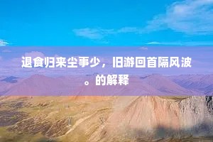 退食归来尘事少，旧游回首隔风波。的解释