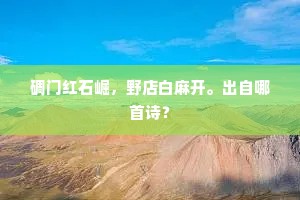 碉门红石崛，野店白麻开。出自哪首诗？