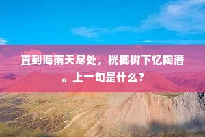 直到海南天尽处,桄榔树下忆陶潜。上一句是什么? 直到海南天尽处,桄榔树下忆陶潜。上一句是什么?