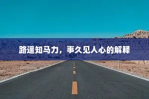 路遥知马力，事久见人心的解释