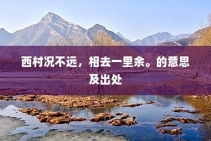 西村况不远，相去一里余。的意思及出处