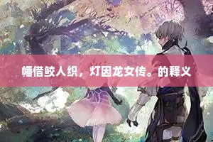 幡借鲛人织，灯因龙女传。的释义