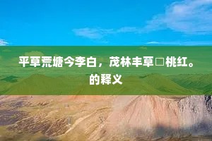 平草荒塘今李白，茂林丰草□桃红。的释义