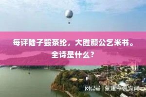 每评陆子毁茶纶，大胜颜公乞米书。全诗是什么？